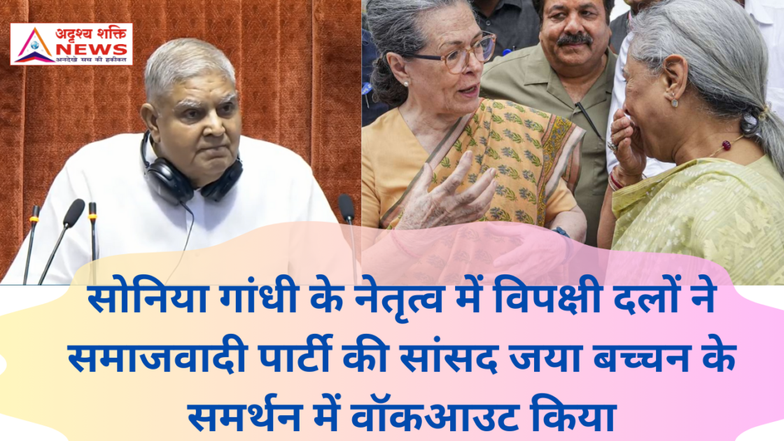 सोनिया गांधी के नेतृत्व में विपक्षी दलों ने समाजवादी पार्टी की सांसद जया बच्चन के समर्थन में वॉकआउट किया 1 सोनिया गांधी के नेतृत्व में विपक्षी - ADRISHYA SHAKTI