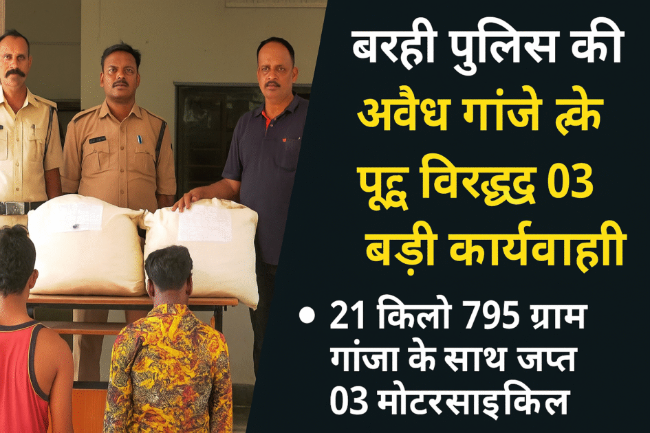 file 0000000049b461f9b5ea1a05cff85a91 बरही पुलिस की अवैध मादक पदार्थ गांजे के विरुद्ध 03 बड़ी कार्यवाहियां