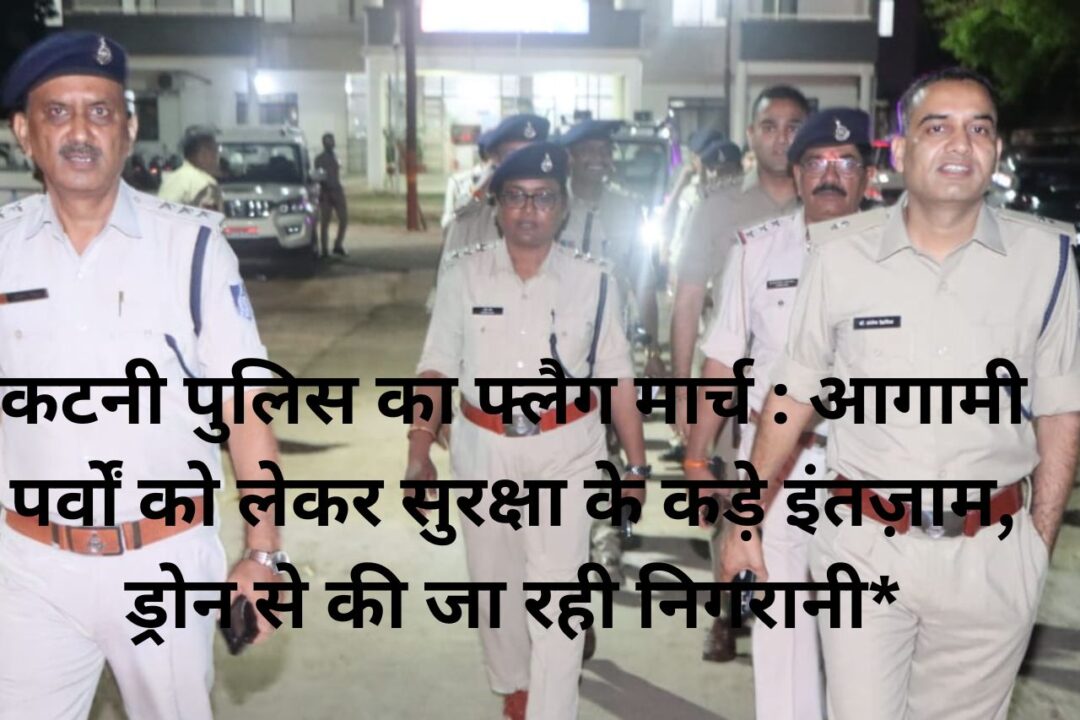 कटनी पुलिस का फ्लैग मार्च : आगामी पर्वों को लेकर सुरक्षा के कड़े इंतज़ाम, ड्रोन से की जा रही निगरानी* 1 1000612369 कटनी पुलिस का फ्लैग मार्च : आगामी पर्वों को लेकर सुरक्षा के कड़े इंतज़ाम, ड्रोन से की जा रही निगरानी*