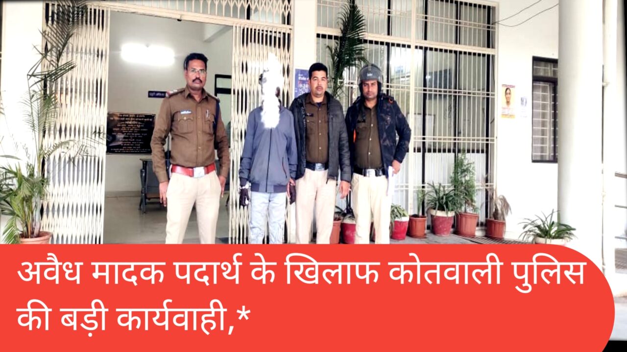 1001262699 अवैध मादक पदार्थ के खिलाफ कोतवाली पुलिस की बड़ी कार्यवाही,