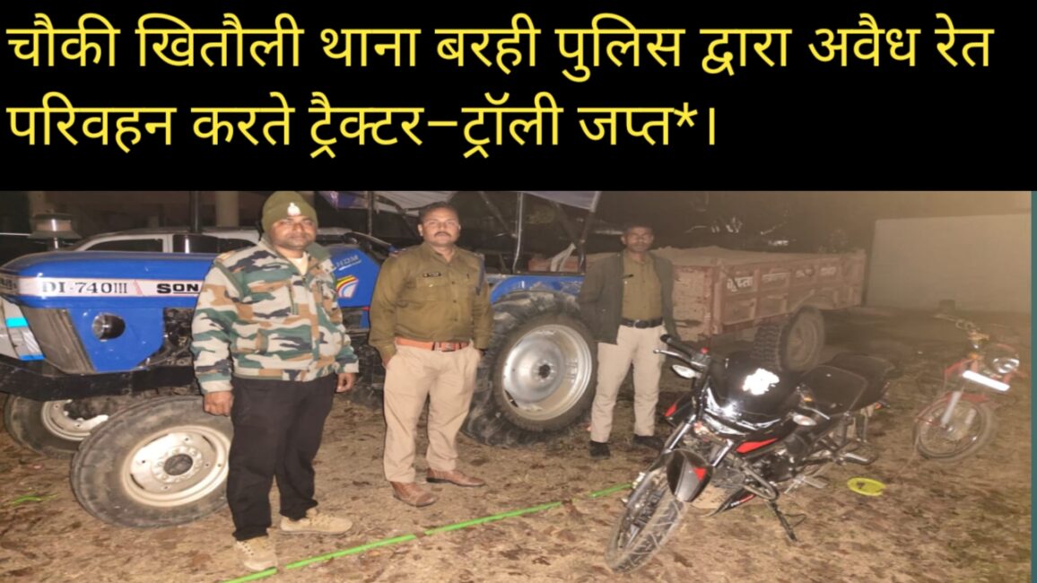 चौकी खितौली थाना बरही पुलिस द्वारा अवैध रेत परिवहन करते ट्रैक्टर–ट्रॉली जप्त
