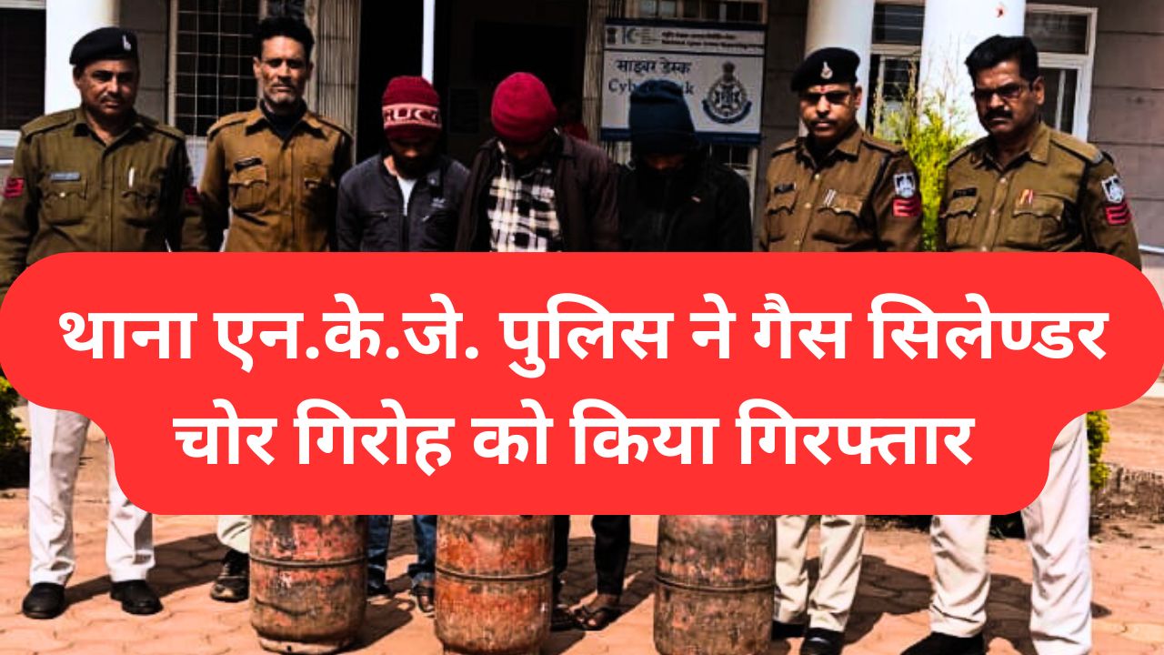 1001367541 थाना एन.के.जे. पुलिस ने गैस सिलेण्डर चोर गिरोह को किया गिरफ्तार