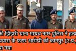 चौकी झिंझरी थाना माधव नगर पुलिस ने हत्या के प्रयास के फरार आरोपी को कानपुर (उ.प्र.) से लिया गया