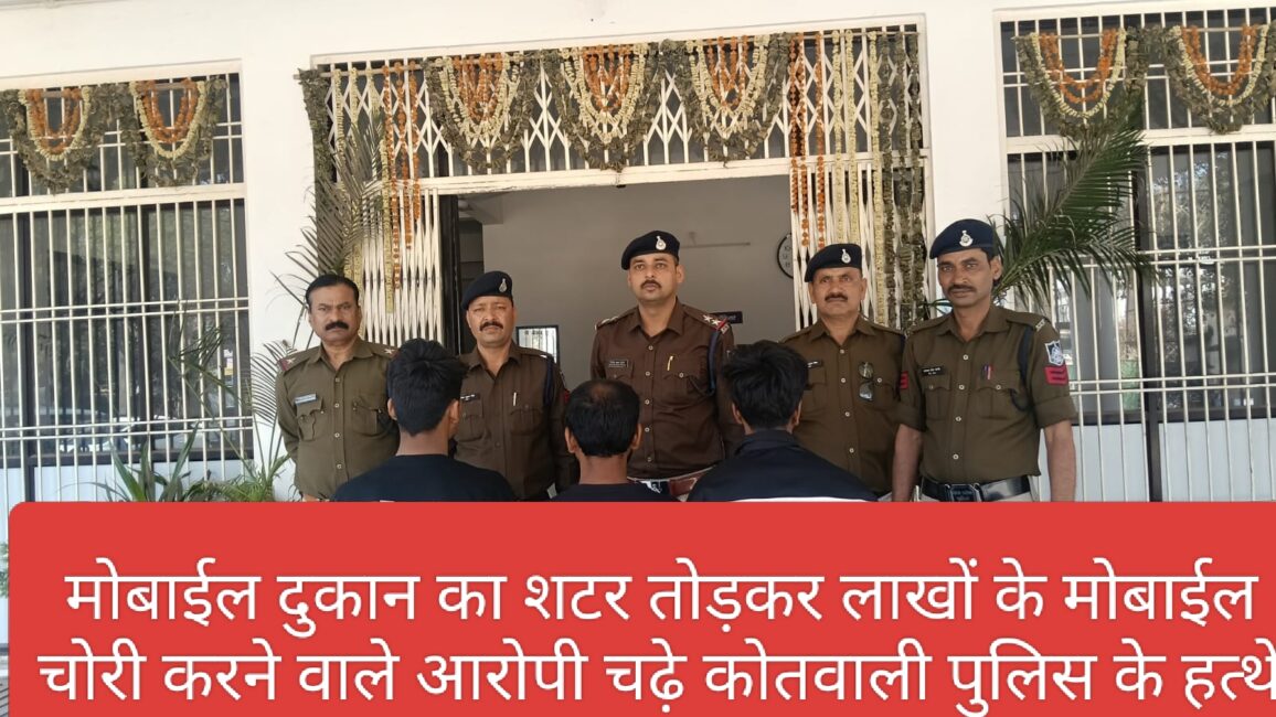 मोबाईल दुकान का शटर तोड़कर लाखों के मोबाईल चोरी करने वाले आरोपी चढ़े कोतवाली पुलिस के हत्थे 38 मोबाईल दुकान का शटर तोड़कर लाखों के मोबाईल चोरी करने वाले आरोपी चढ़े कोतवाली पुलिस के हत्थे
