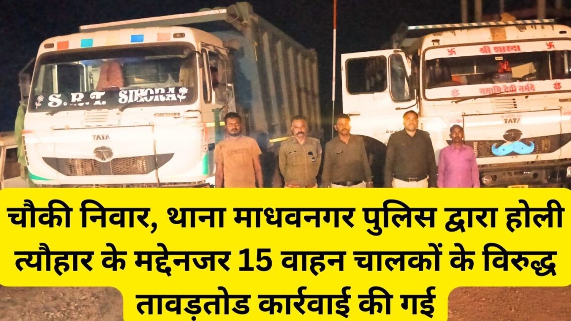 चौकी निवार, थाना माधवनगर पुलिस द्वारा होली त्यौहार के मद्देनजर 15 वाहन चालकों के विरुद्ध तावड़तोड कार्रवाई की गई